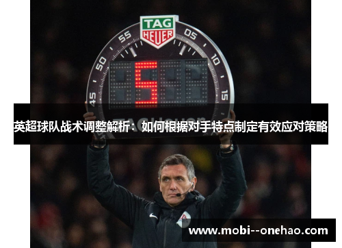 英超球队战术调整解析：如何根据对手特点制定有效应对策略