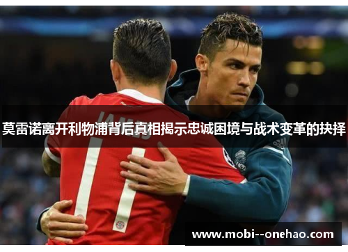 莫雷诺离开利物浦背后真相揭示忠诚困境与战术变革的抉择