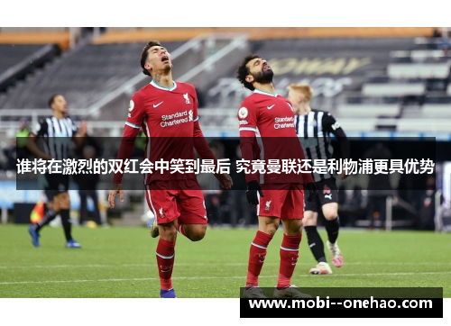 谁将在激烈的双红会中笑到最后 究竟曼联还是利物浦更具优势