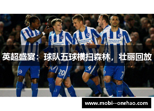 英超盛宴：球队五球横扫森林，壮丽回放