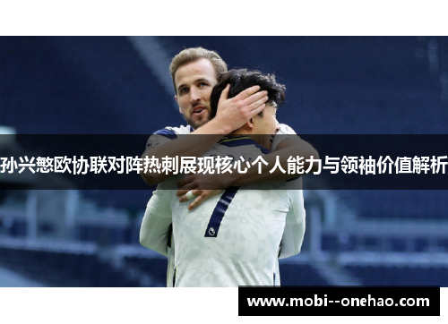 孙兴慜欧协联对阵热刺展现核心个人能力与领袖价值解析