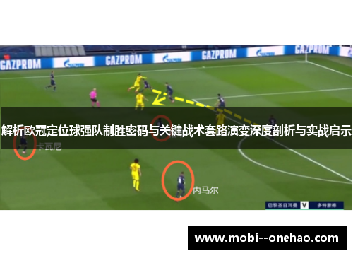 解析欧冠定位球强队制胜密码与关键战术套路演变深度剖析与实战启示