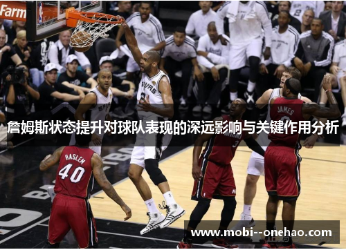 詹姆斯状态提升对球队表现的深远影响与关键作用分析