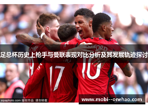 足总杯历史上枪手与曼联表现对比分析及其发展轨迹探讨