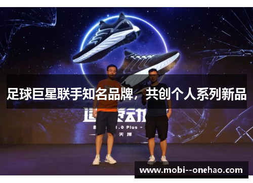 足球巨星联手知名品牌，共创个人系列新品