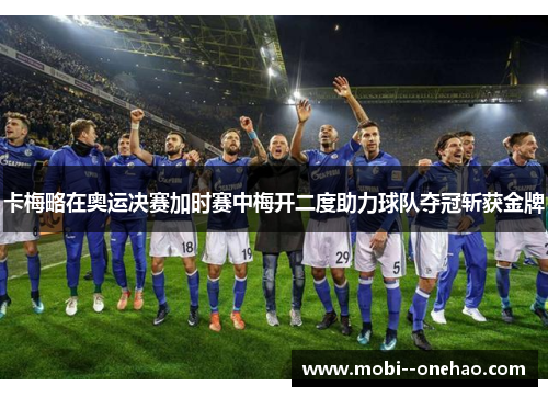 卡梅略在奥运决赛加时赛中梅开二度助力球队夺冠斩获金牌