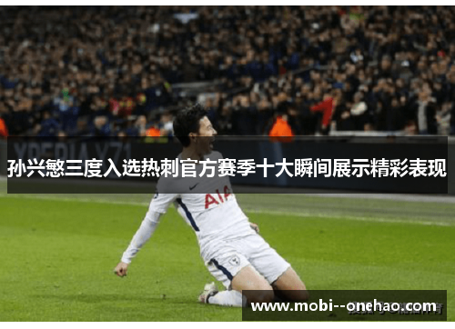 孙兴慜三度入选热刺官方赛季十大瞬间展示精彩表现