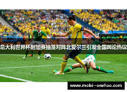 意大利世界杯附加赛抽签对阵北爱尔兰引发全国舆论热议