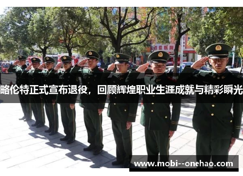 略伦特正式宣布退役，回顾辉煌职业生涯成就与精彩瞬光