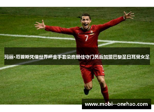 玛丽·厄普斯凭借世界杯金手套荣膺最佳守门员后加盟巴黎圣日耳曼女足