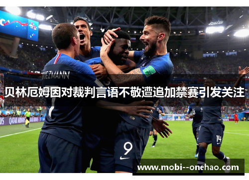 贝林厄姆因对裁判言语不敬遭追加禁赛引发关注