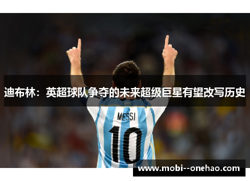 迪布林：英超球队争夺的未来超级巨星有望改写历史