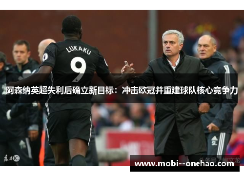 阿森纳英超失利后确立新目标：冲击欧冠并重建球队核心竞争力