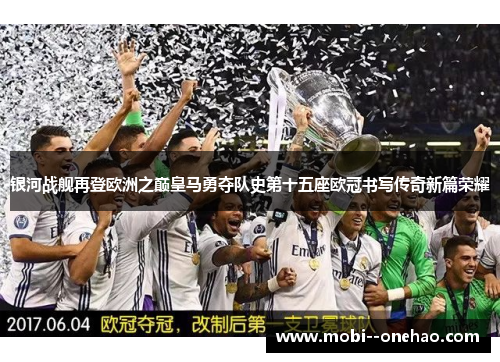 银河战舰再登欧洲之巅皇马勇夺队史第十五座欧冠书写传奇新篇荣耀