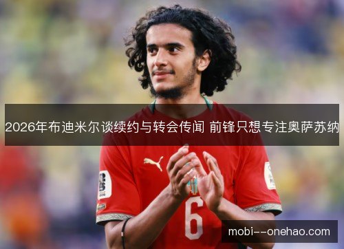2026年布迪米尔谈续约与转会传闻 前锋只想专注奥萨苏纳